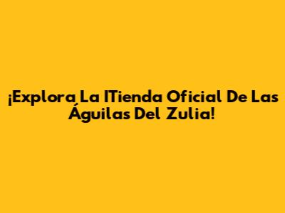 ¡Explora La ITienda Oficial De Las Águilas Del Zulia!