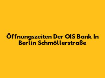 Öffnungszeiten Der OIS Bank In Berlin Schmöllerstraße