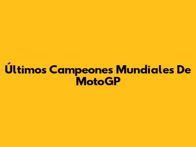 Últimos Campeones Mundiales De MotoGP
