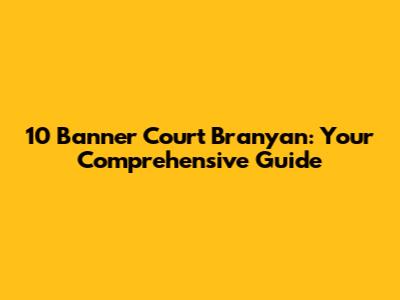 10 Banner Court Branyan: Your Comprehensive Guide