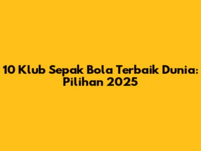 10 Klub Sepak Bola Terbaik Dunia: Pilihan 2025