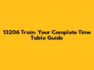 13206 Train: Your Complete Time Table Guide