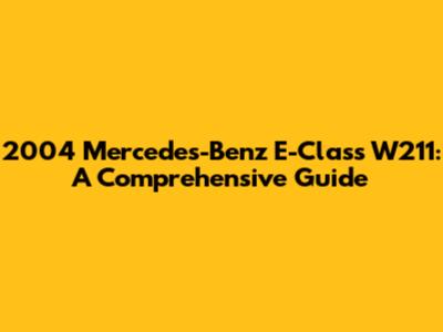 2004 Mercedes-Benz E-Class W211: A Comprehensive Guide