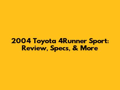2004 Toyota 4Runner Sport: Review, Specs, & More