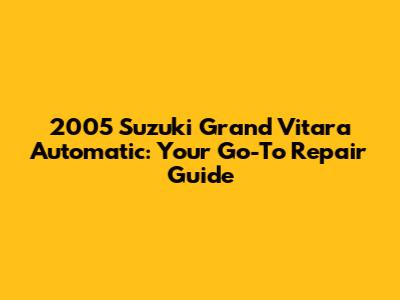 2005 Suzuki Grand Vitara Automatic: Your Go-To Repair Guide