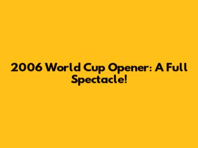 2006 World Cup Opener: A Full Spectacle!