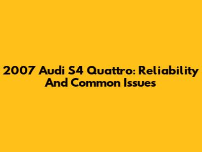 2007 Audi S4 Quattro: Reliability And Common Issues