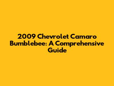 2009 Chevrolet Camaro Bumblebee: A Comprehensive Guide