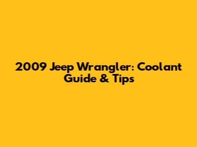 2009 Jeep Wrangler: Coolant Guide & Tips