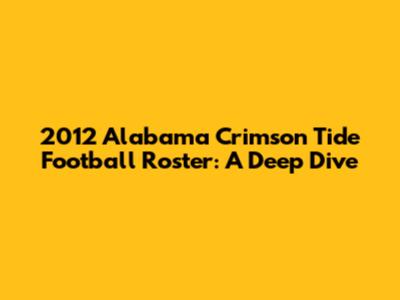 2012 Alabama Crimson Tide Football Roster: A Deep Dive