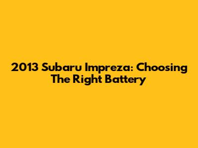 2013 Subaru Impreza: Choosing The Right Battery