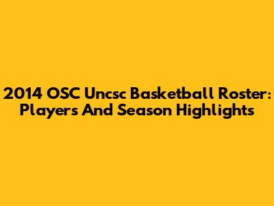2014 OSC Uncsc Basketball Roster: Players And Season Highlights
