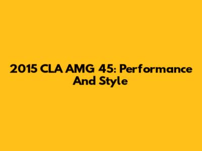 2015 CLA AMG 45: Performance And Style