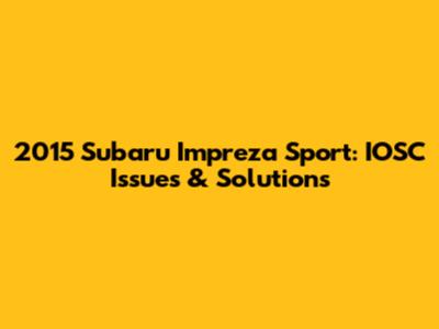 2015 Subaru Impreza Sport: IOSC Issues & Solutions