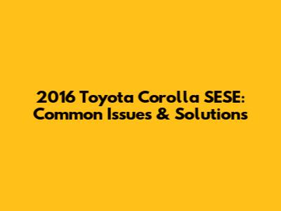 2016 Toyota Corolla SESE: Common Issues & Solutions