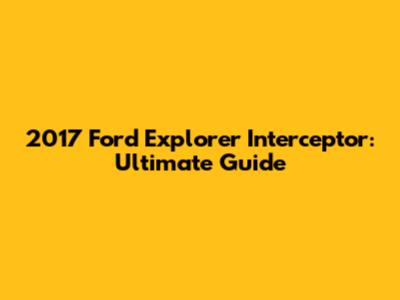 2017 Ford Explorer Interceptor: Ultimate Guide