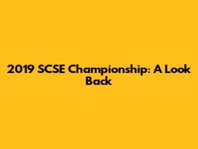 2019 SCSE Championship: A Look Back