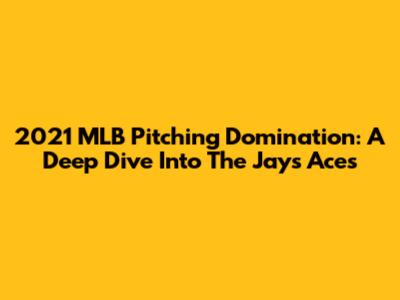 2021 MLB Pitching Domination: A Deep Dive Into The Jays' Aces
