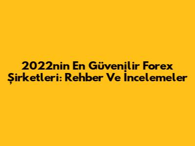 2022'nin En Güvenilir Forex Şirketleri: Rehber Ve İncelemeler
