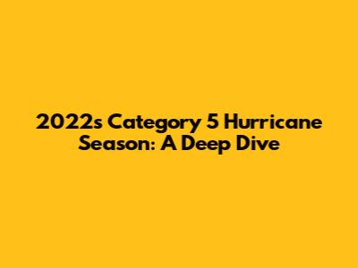 2022's Category 5 Hurricane Season: A Deep Dive