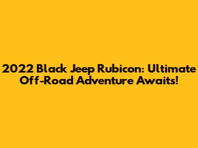 2022 Black Jeep Rubicon: Ultimate Off-Road Adventure Awaits!