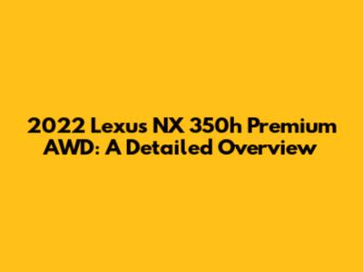 2022 Lexus NX 350h Premium AWD: A Detailed Overview