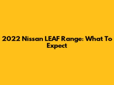 2022 Nissan LEAF Range: What To Expect