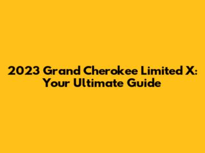 2023 Grand Cherokee Limited X: Your Ultimate Guide