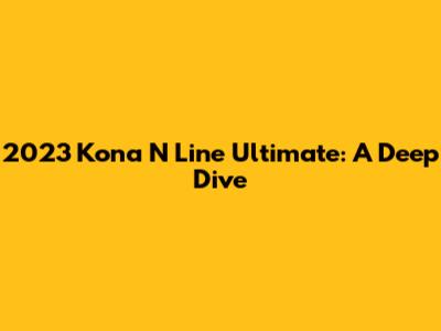 2023 Kona N Line Ultimate: A Deep Dive