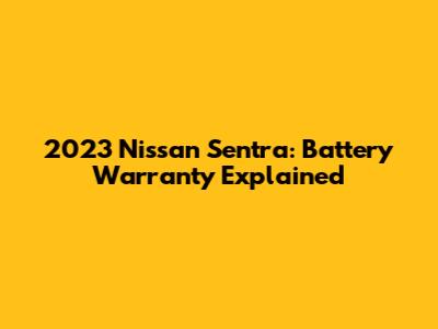 2023 Nissan Sentra: Battery Warranty Explained