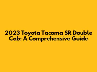 2023 Toyota Tacoma SR Double Cab: A Comprehensive Guide