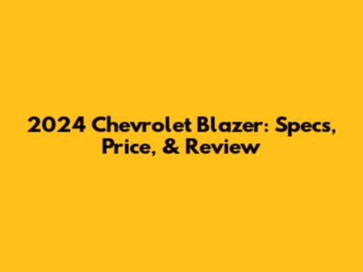 2024 Chevrolet Blazer: Specs, Price, & Review