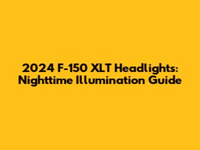 2024 F-150 XLT Headlights: Nighttime Illumination Guide