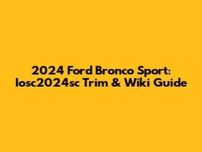 2024 Ford Bronco Sport: Iosc2024sc Trim & Wiki Guide