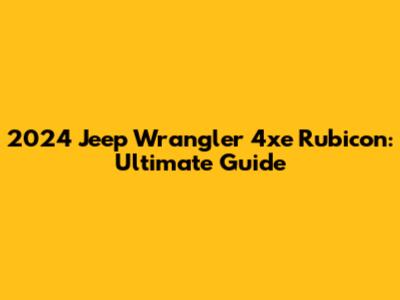 2024 Jeep Wrangler 4xe Rubicon: Ultimate Guide