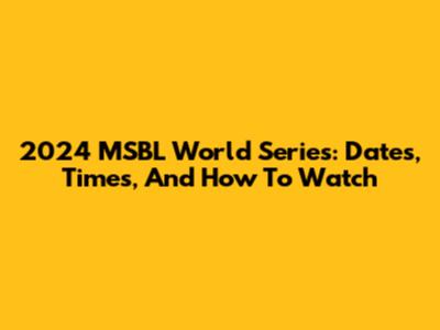 2024 MSBL World Series: Dates, Times, And How To Watch