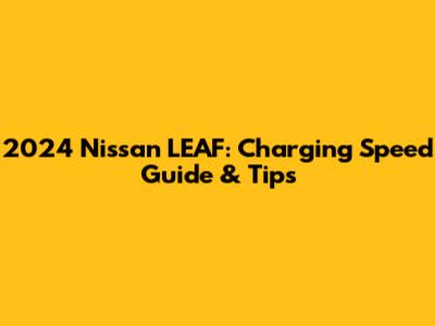 2024 Nissan LEAF: Charging Speed Guide & Tips