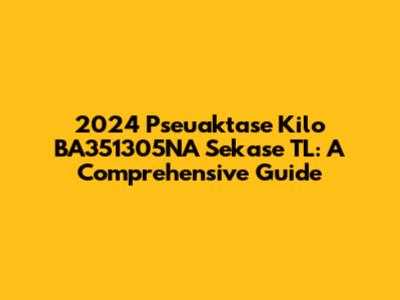 2024 Pseuaktase Kilo BA351305NA Sekase TL: A Comprehensive Guide