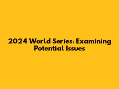 2024 World Series: Examining Potential Issues