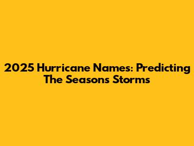 2025 Hurricane Names: Predicting The Season's Storms