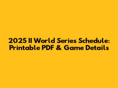 2025 II World Series Schedule: Printable PDF & Game Details