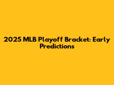 2025 MLB Playoff Bracket: Early Predictions