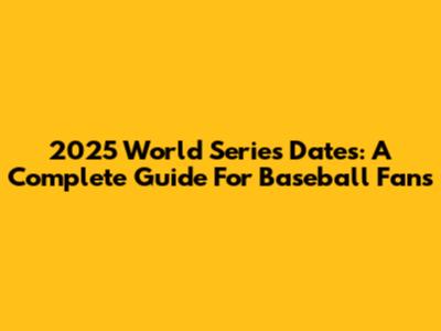 2025 World Series Dates: A Complete Guide For Baseball Fans