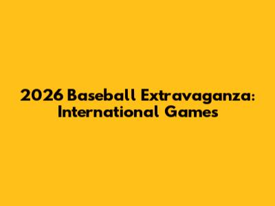 2026 Baseball Extravaganza: International Games