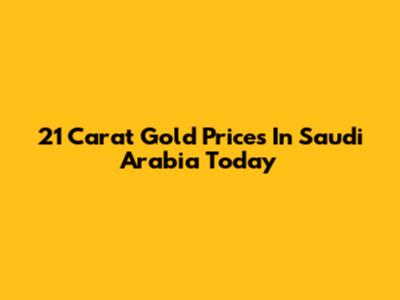21 Carat Gold Prices In Saudi Arabia Today