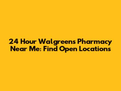 24 Hour Walgreens Pharmacy Near Me: Find Open Locations