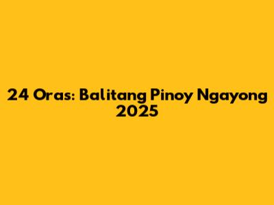 24 Oras: Balitang Pinoy Ngayong 2025