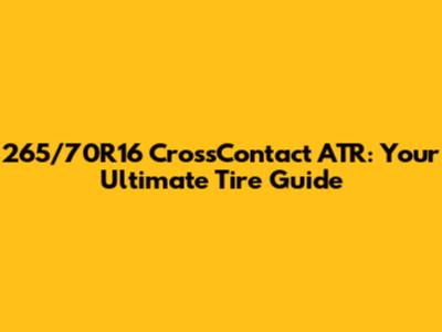 265/70R16 CrossContact ATR: Your Ultimate Tire Guide