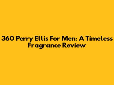 360 Perry Ellis For Men: A Timeless Fragrance Review