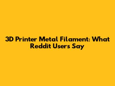 3D Printer Metal Filament: What Reddit Users Say